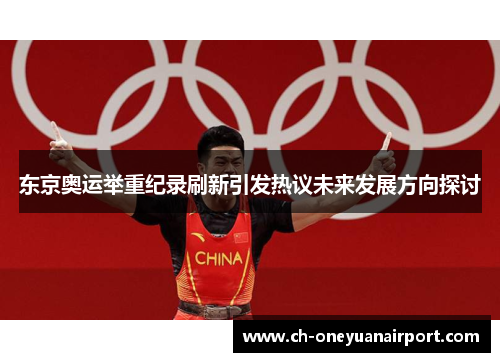 东京奥运举重纪录刷新引发热议未来发展方向探讨 东京奥运举重纪录刷新引发热议未来发展方向探讨