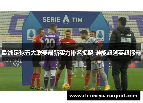 欧洲足球五大联赛最新实力排名揭晓 谁能超越英超称霸