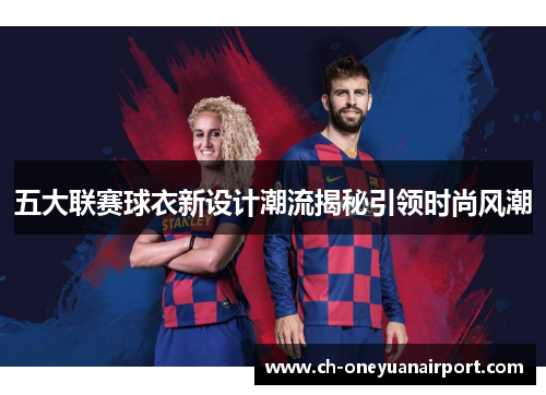 五大联赛球衣新设计潮流揭秘引领时尚风潮 五大联赛球衣新设计潮流揭秘引领时尚风潮