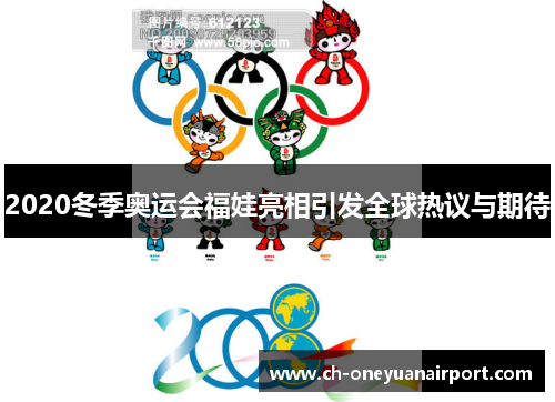 2020冬季奥运会福娃亮相引发全球热议与期待 2020冬季奥运会福娃亮相引发全球热议与期待
