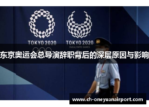 东京奥运会总导演辞职背后的深层原因与影响 东京奥运会总导演辞职背后的深层原因与影响