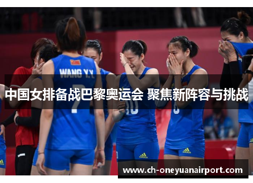 中国女排备战巴黎奥运会 聚焦新阵容与挑战