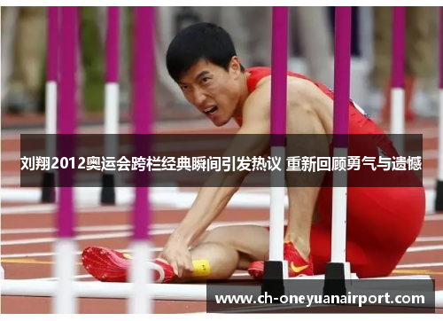 刘翔2012奥运会跨栏经典瞬间引发热议 重新回顾勇气与遗憾 刘翔2012奥运会跨栏经典瞬间引发热议 重新回顾勇气与遗憾