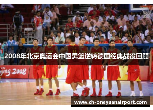 2008年北京奥运会中国男篮逆转德国经典战役回顾 2008年北京奥运会中国男篮逆转德国经典战役回顾